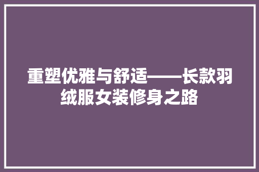 重塑优雅与舒适——长款羽绒服女装修身之路