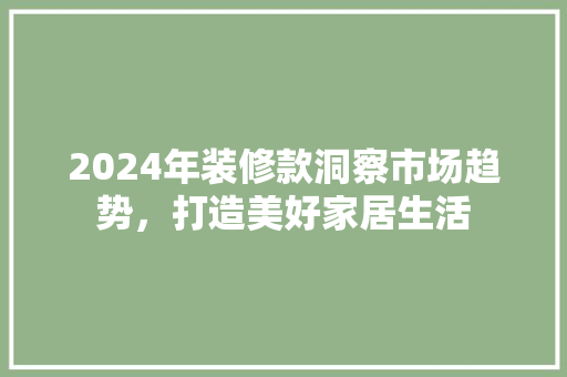 2024年装修款洞察市场趋势，打造美好家居生活