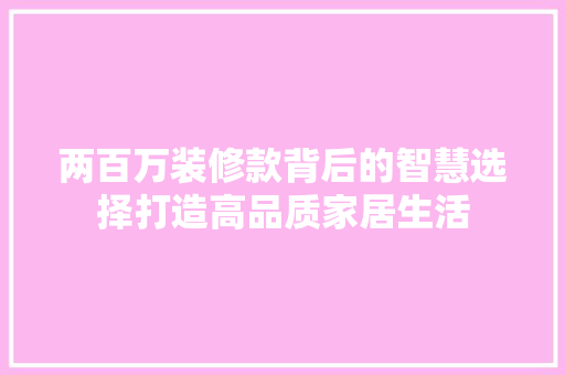 两百万装修款背后的智慧选择打造高品质家居生活
