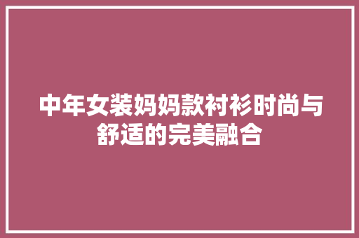 中年女装妈妈款衬衫时尚与舒适的完美融合