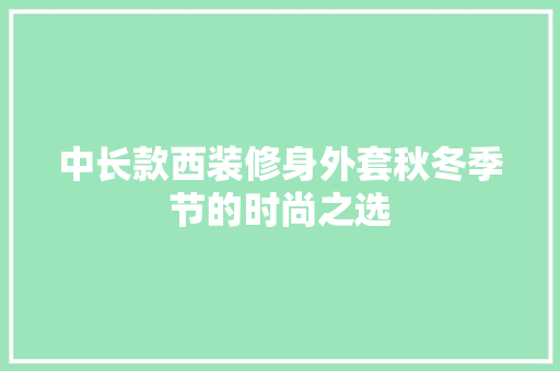 中长款西装修身外套秋冬季节的时尚之选