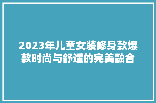 2023年儿童女装修身款爆款时尚与舒适的完美融合