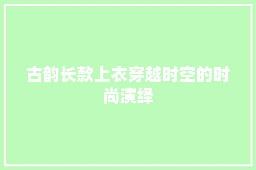 古韵长款上衣穿越时空的时尚演绎