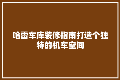 哈雷车库装修指南打造个独特的机车空间