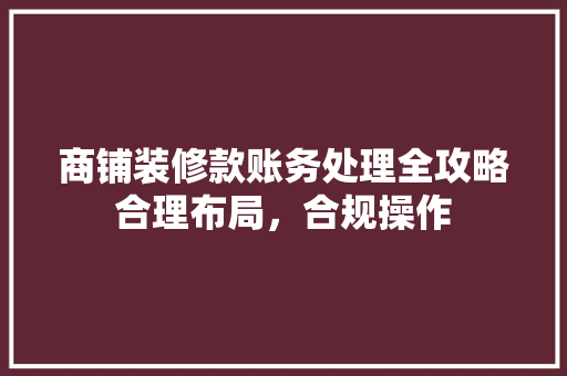 商铺装修款账务处理全攻略合理布局，合规操作  第1张