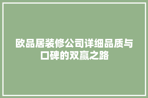 欧品居装修公司详细品质与口碑的双赢之路