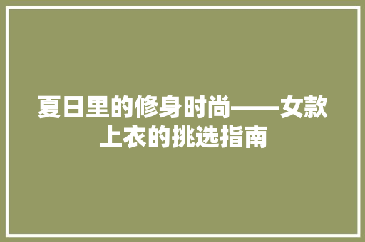 夏日里的修身时尚——女款上衣的挑选指南