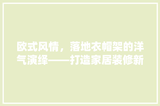 欧式风情，落地衣帽架的洋气演绎——打造家居装修新风尚