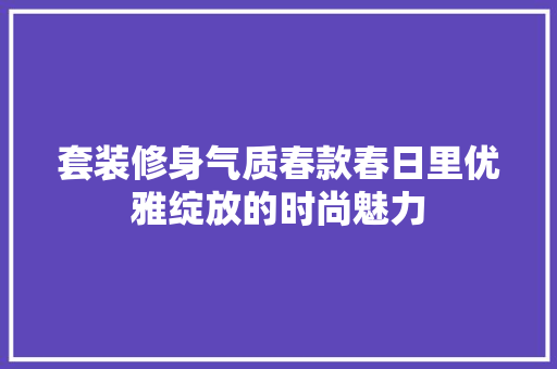 套装修身气质春款春日里优雅绽放的时尚魅力