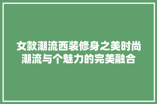 女款潮流西装修身之美时尚潮流与个魅力的完美融合