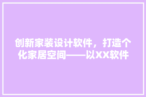 创新家装设计软件，打造个化家居空间——以XX软件为例