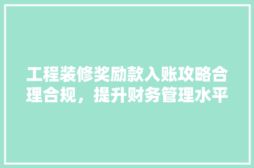 工程装修奖励款入账攻略合理合规，提升财务管理水平