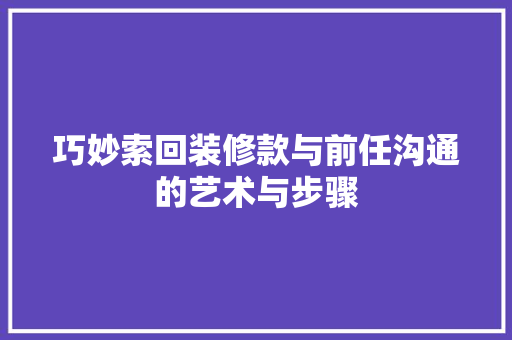 巧妙索回装修款与前任沟通的艺术与步骤