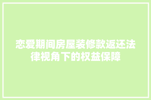 恋爱期间房屋装修款返还法律视角下的权益保障