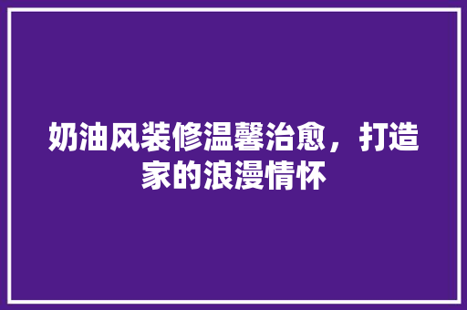奶油风装修温馨治愈，打造家的浪漫情怀  第1张