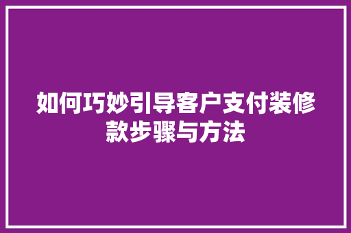 如何巧妙引导客户支付装修款步骤与方法