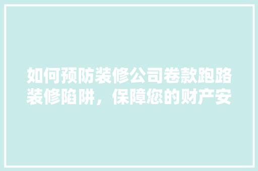 如何预防装修公司卷款跑路装修陷阱，保障您的财产安全