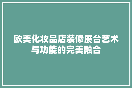 欧美化妆品店装修展台艺术与功能的完美融合
