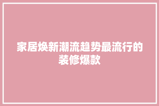 家居焕新潮流趋势最流行的装修爆款