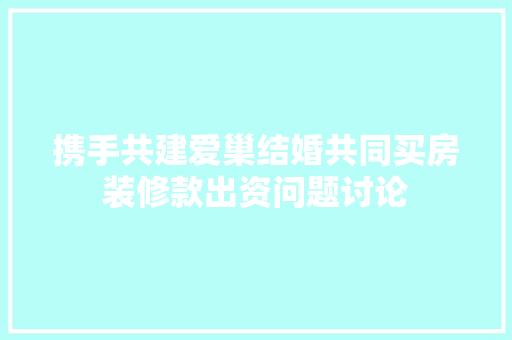 携手共建爱巢结婚共同买房装修款出资问题讨论  第1张