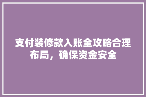 支付装修款入账全攻略合理布局，确保资金安全