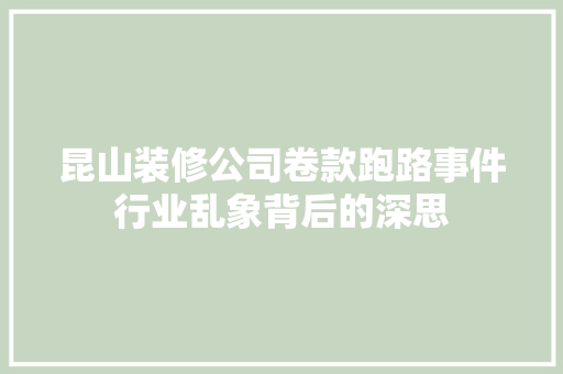 昆山装修公司卷款跑路事件行业乱象背后的深思