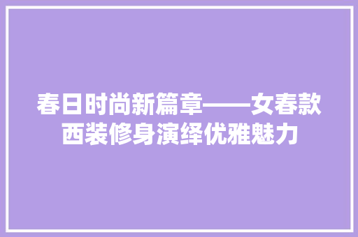 春日时尚新篇章——女春款西装修身演绎优雅魅力