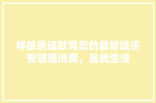 样板房返款背后的装修经济智慧理消费，品质生活