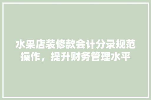 水果店装修款会计分录规范操作，提升财务管理水平