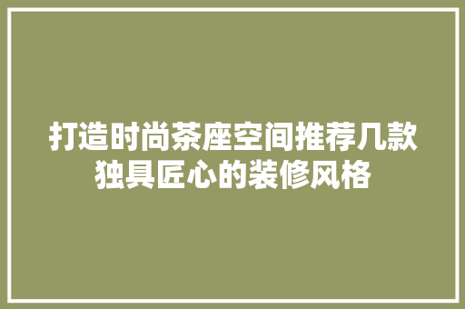 打造时尚茶座空间推荐几款独具匠心的装修风格  第1张