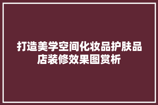 打造美学空间化妆品护肤品店装修效果图赏析