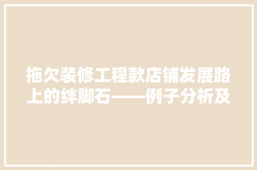 拖欠装修工程款店铺发展路上的绊脚石——例子分析及应对步骤