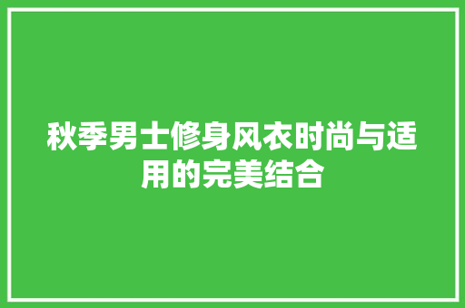 秋季男士修身风衣时尚与适用的完美结合
