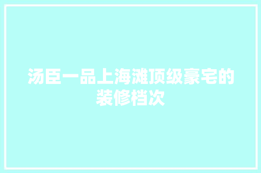 汤臣一品上海滩顶级豪宅的装修档次