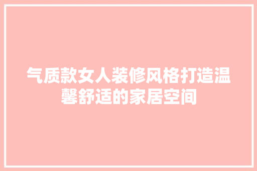 气质款女人装修风格打造温馨舒适的家居空间