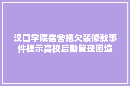汉口学院宿舍拖欠装修款事件提示高校后勤管理困境