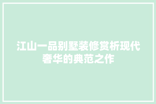 江山一品别墅装修赏析现代奢华的典范之作  第1张
