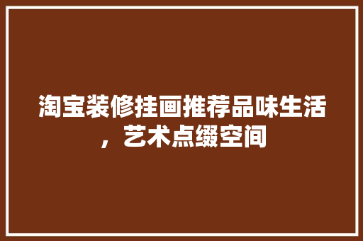 淘宝装修挂画推荐品味生活，艺术点缀空间