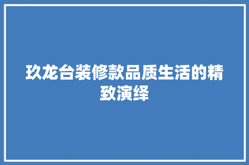 玖龙台装修款品质生活的精致演绎