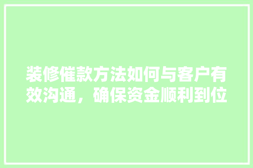 装修催款方法如何与客户有效沟通，确保资金顺利到位