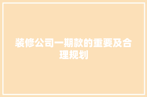 装修公司一期款的重要及合理规划