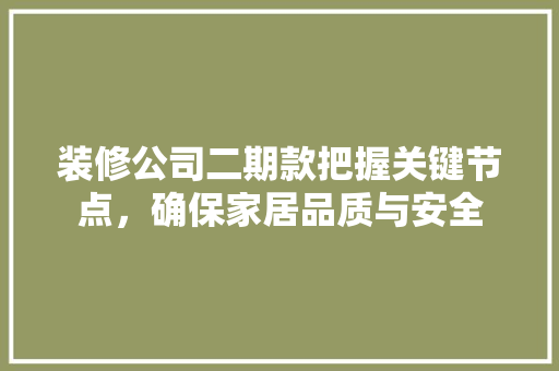 装修公司二期款把握关键节点，确保家居品质与安全  第1张