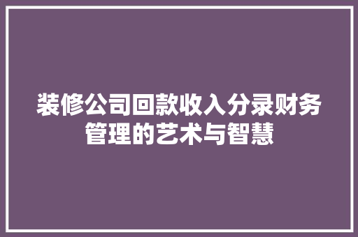 装修公司回款收入分录财务管理的艺术与智慧  第1张