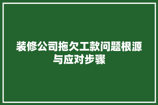 装修公司拖欠工款问题根源与应对步骤