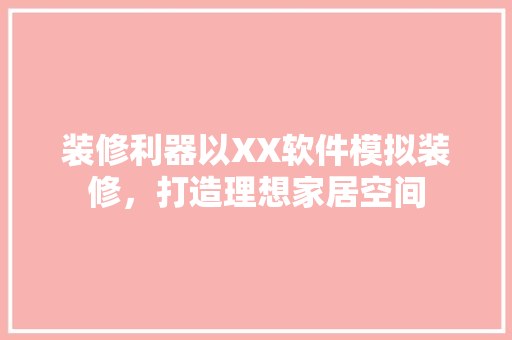 装修利器以XX软件模拟装修，打造理想家居空间