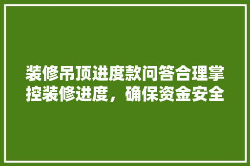 装修吊顶进度款问答合理掌控装修进度，确保资金安全