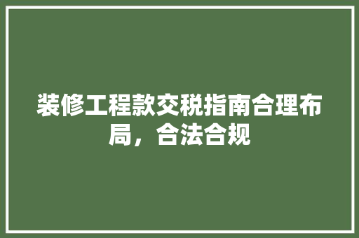 装修工程款交税指南合理布局，合法合规