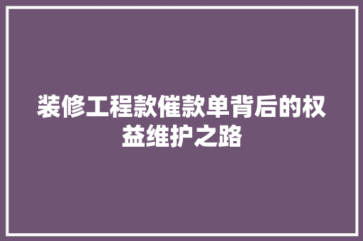 装修工程款催款单背后的权益维护之路
