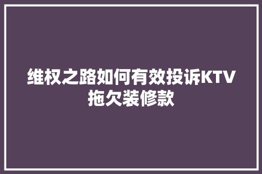 维权之路如何有效投诉KTV拖欠装修款