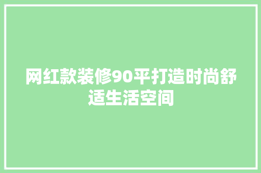 网红款装修90平打造时尚舒适生活空间